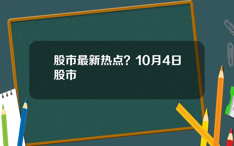 股市最新热点？10月4日股市