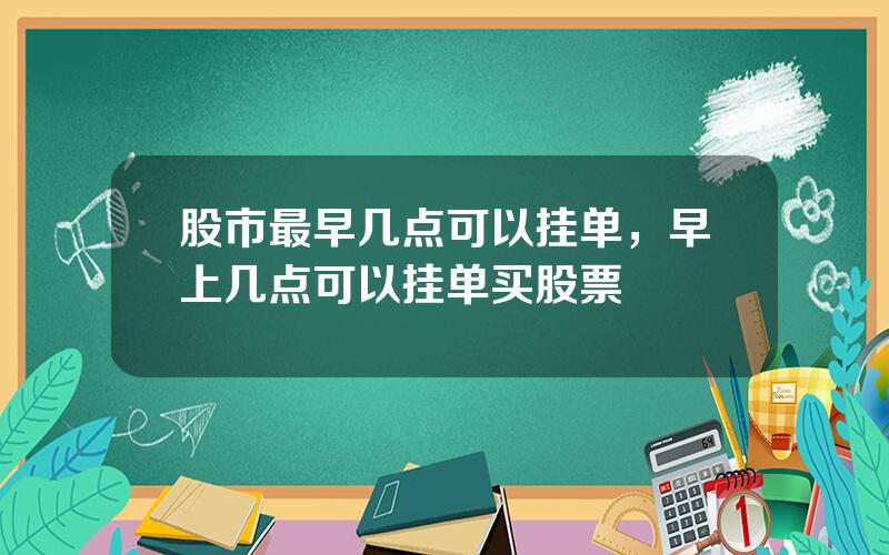 股市最早几点可以挂单，早上几点可以挂单买股票