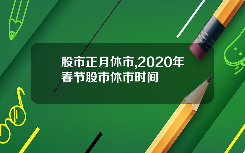 股市正月休市,2020年春节股市休市时间