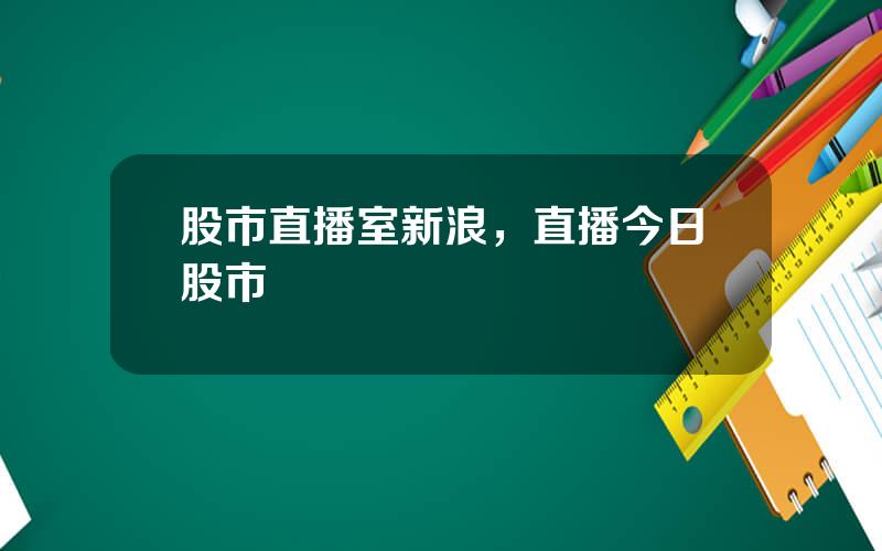 股市直播室新浪，直播今日股市