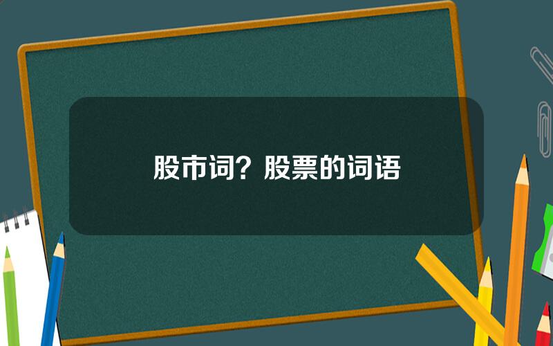 股市词？股票的词语