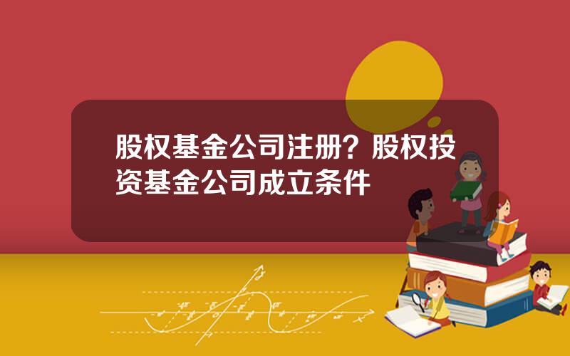 股权基金公司注册？股权投资基金公司成立条件