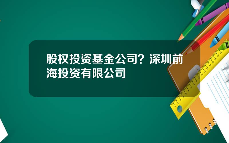 股权投资基金公司？深圳前海投资有限公司