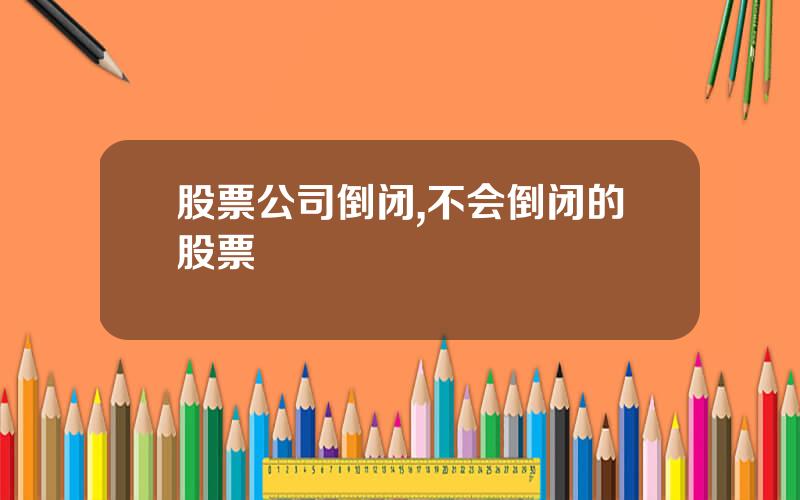 股票公司倒闭,不会倒闭的股票