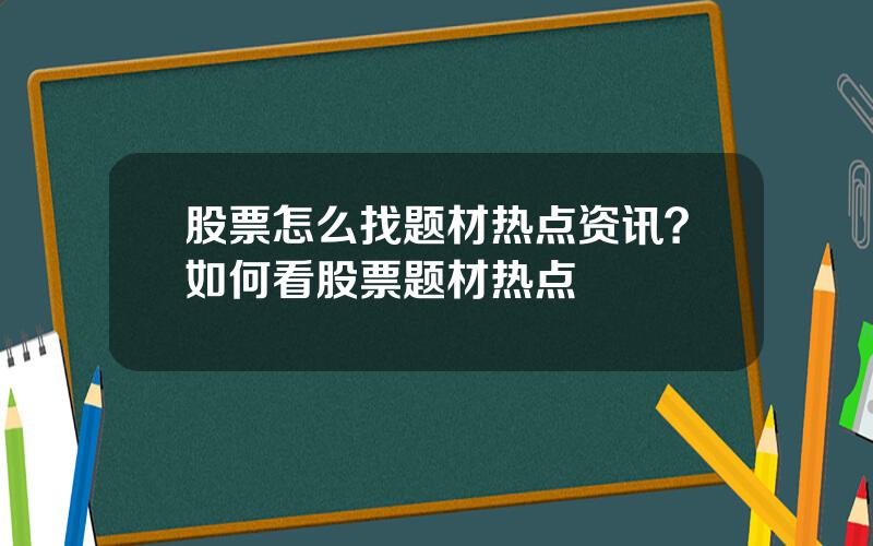 股票怎么找题材热点资讯？如何看股票题材热点