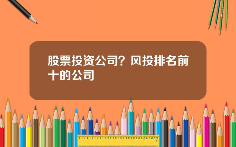 股票投资公司？风投排名前十的公司