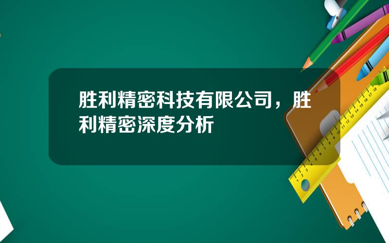 胜利精密科技有限公司，胜利精密深度分析