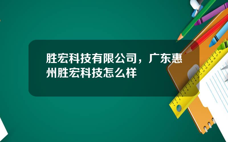 胜宏科技有限公司，广东惠州胜宏科技怎么样