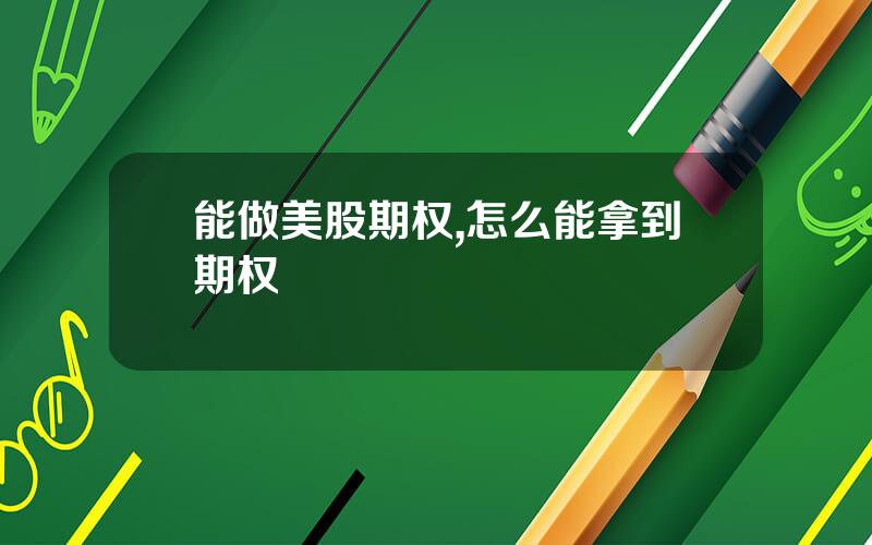 能做美股期权,怎么能拿到期权