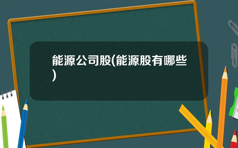 能源公司股(能源股有哪些)