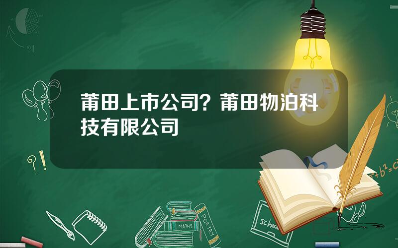 莆田上市公司？莆田物泊科技有限公司