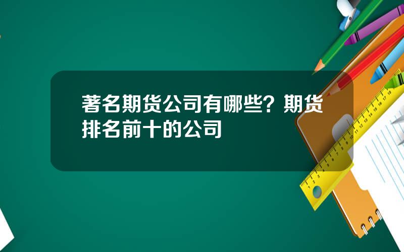 著名期货公司有哪些？期货排名前十的公司