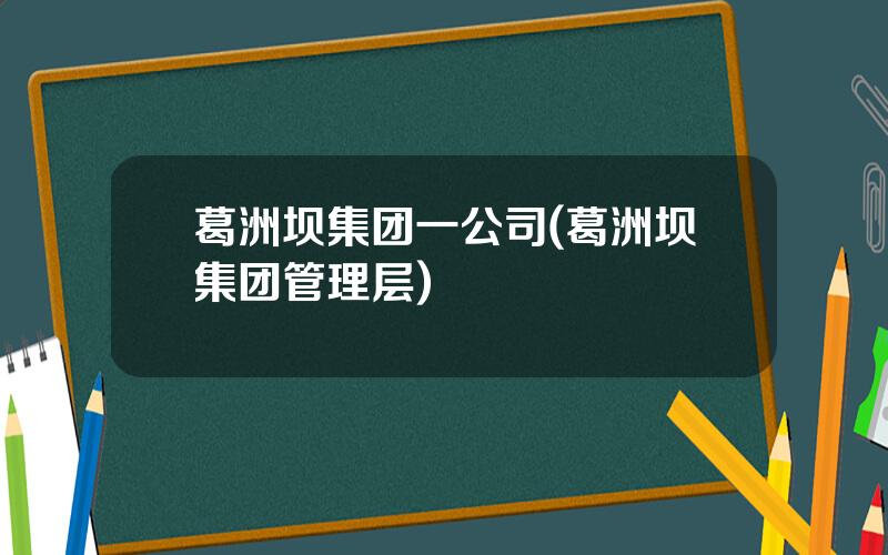 葛洲坝集团一公司(葛洲坝集团管理层)