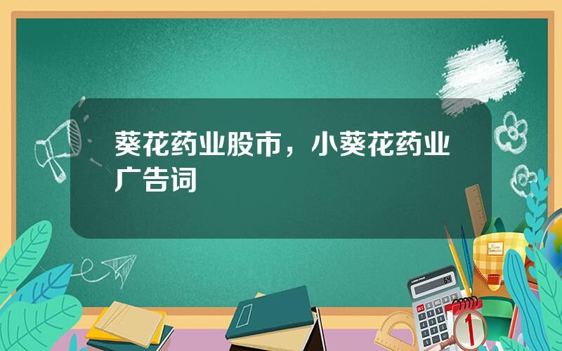 葵花药业股市，小葵花药业广告词