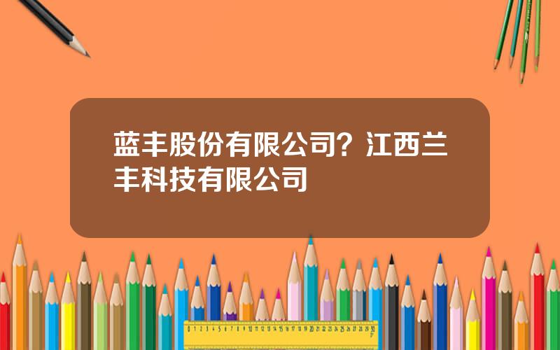 蓝丰股份有限公司？江西兰丰科技有限公司