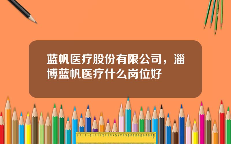 蓝帆医疗股份有限公司，淄博蓝帆医疗什么岗位好