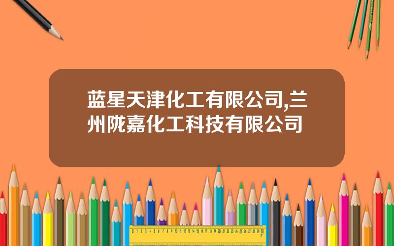 蓝星天津化工有限公司,兰州陇嘉化工科技有限公司