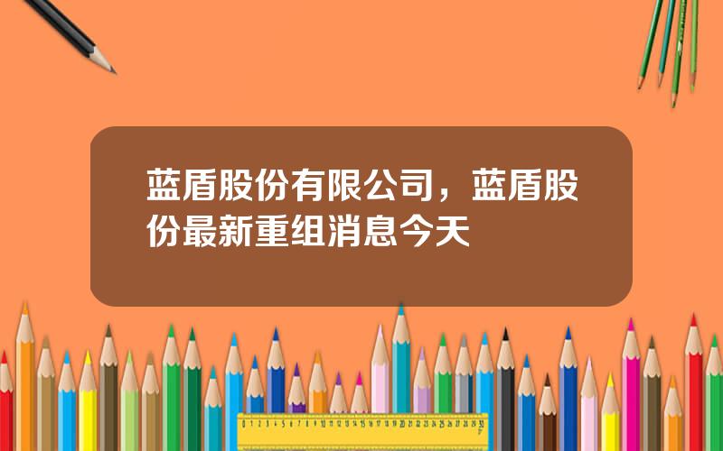 蓝盾股份有限公司，蓝盾股份最新重组消息今天