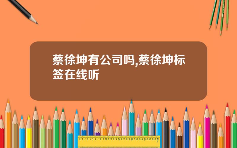 蔡徐坤有公司吗,蔡徐坤标签在线听