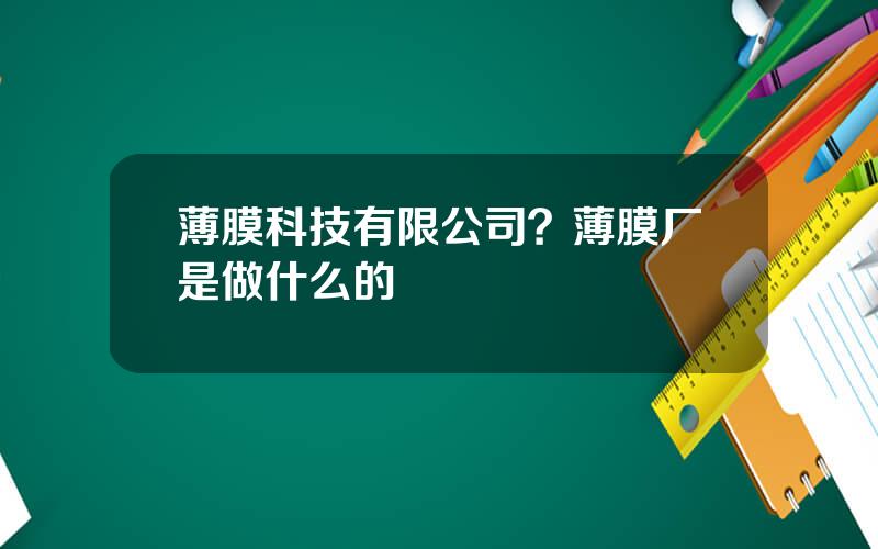 薄膜科技有限公司？薄膜厂是做什么的