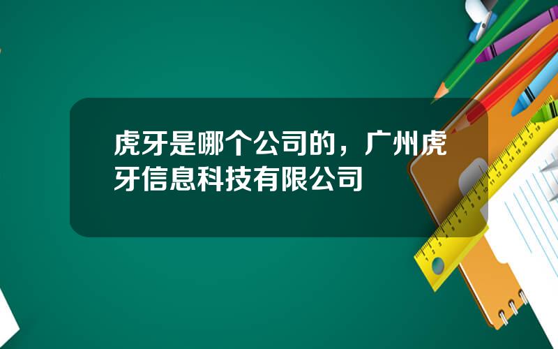 虎牙是哪个公司的，广州虎牙信息科技有限公司