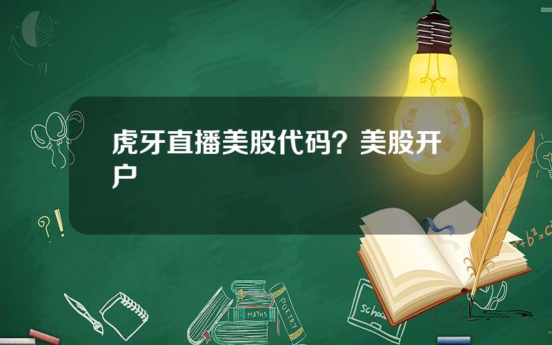 虎牙直播美股代码？美股开户