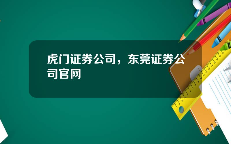 虎门证券公司，东莞证券公司官网