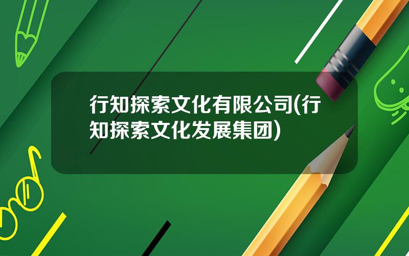 行知探索文化有限公司(行知探索文化发展集团)