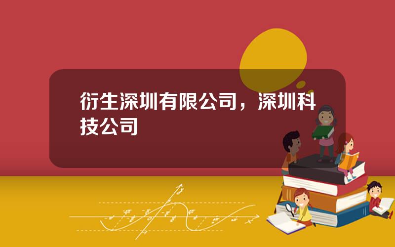 衍生深圳有限公司，深圳科技公司