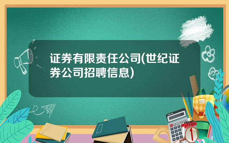 证券有限责任公司(世纪证券公司招聘信息)
