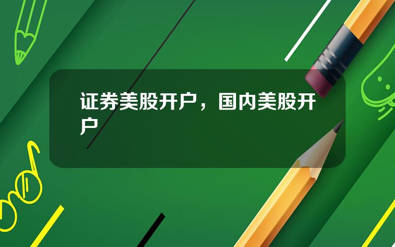 证券美股开户，国内美股开户