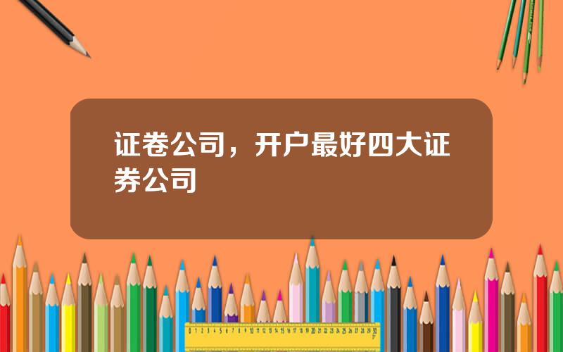 证卷公司，开户最好四大证券公司
