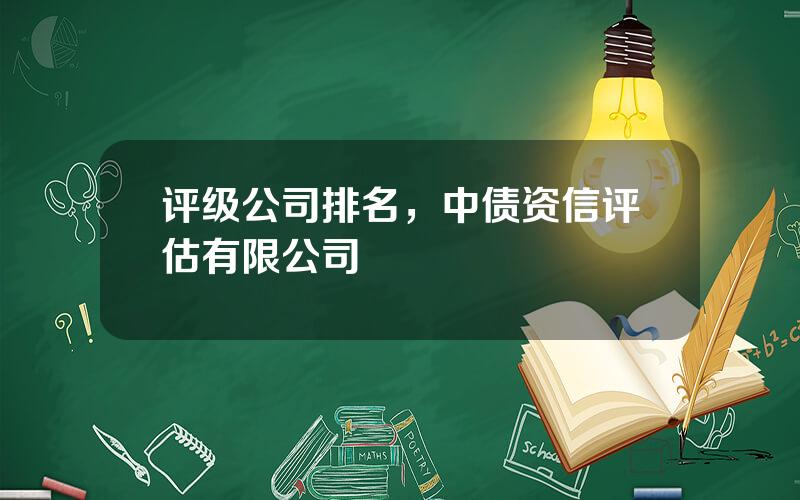 评级公司排名，中债资信评估有限公司
