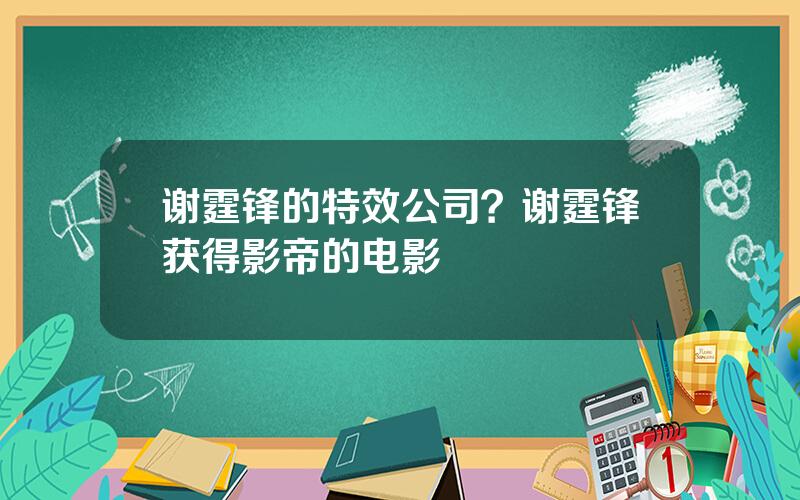 谢霆锋的特效公司？谢霆锋获得影帝的电影