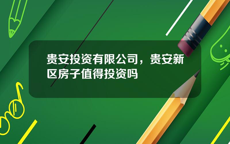 贵安投资有限公司，贵安新区房子值得投资吗