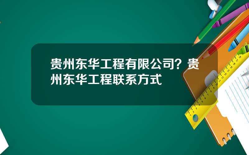 贵州东华工程有限公司？贵州东华工程联系方式