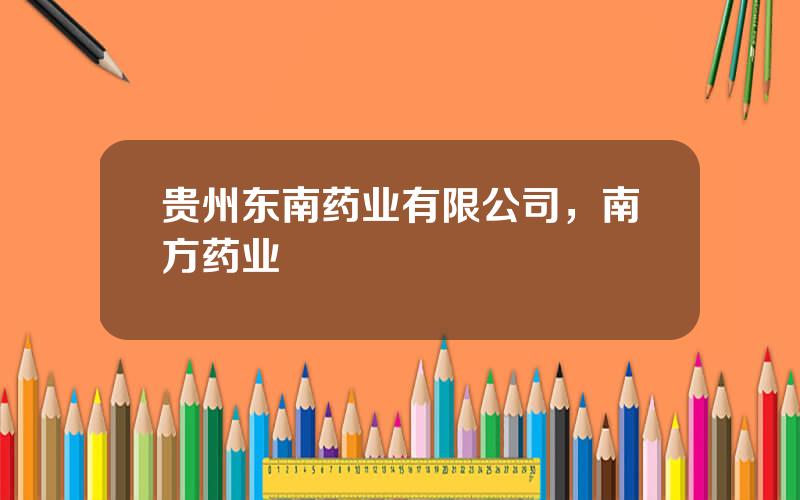 贵州东南药业有限公司，南方药业