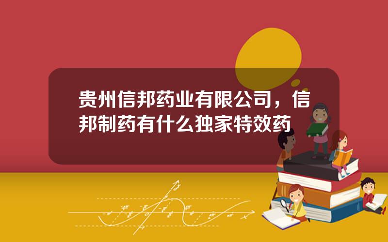 贵州信邦药业有限公司，信邦制药有什么独家特效药