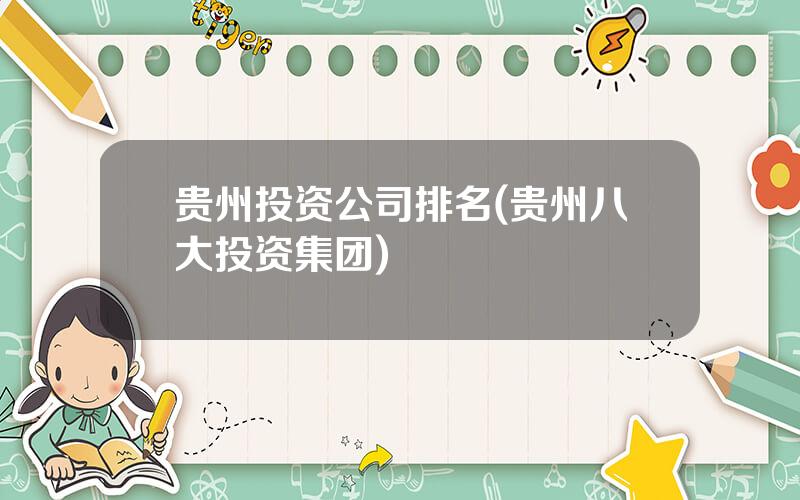 贵州投资公司排名(贵州八大投资集团)