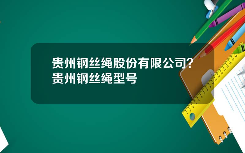 贵州钢丝绳股份有限公司？贵州钢丝绳型号