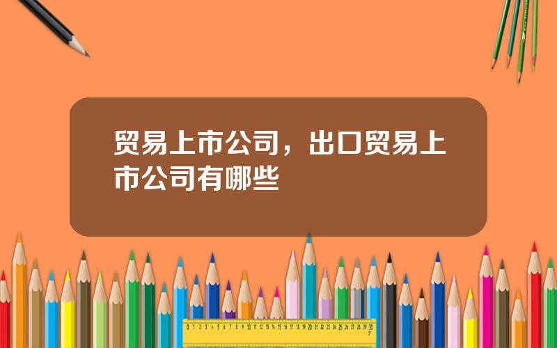 贸易上市公司，出口贸易上市公司有哪些