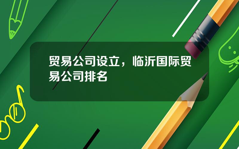 贸易公司设立，临沂国际贸易公司排名