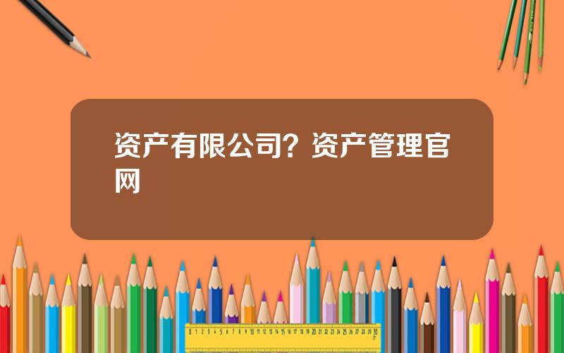 资产有限公司？资产管理官网