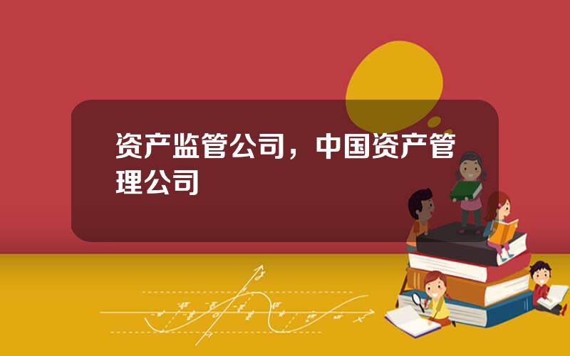 资产监管公司，中国资产管理公司