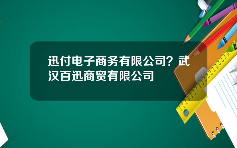 迅付电子商务有限公司？武汉百迅商贸有限公司