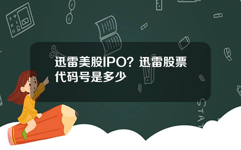 迅雷美股IPO？迅雷股票代码号是多少