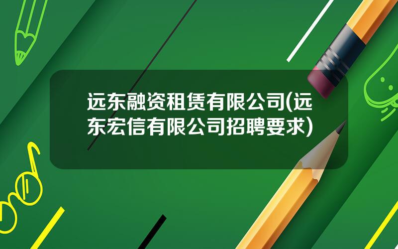 远东融资租赁有限公司(远东宏信有限公司招聘要求)