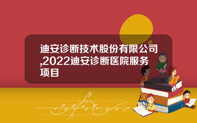 迪安诊断技术股份有限公司,2022迪安诊断医院服务项目