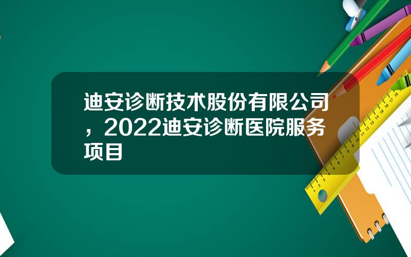 迪安诊断技术股份有限公司，2022迪安诊断医院服务项目