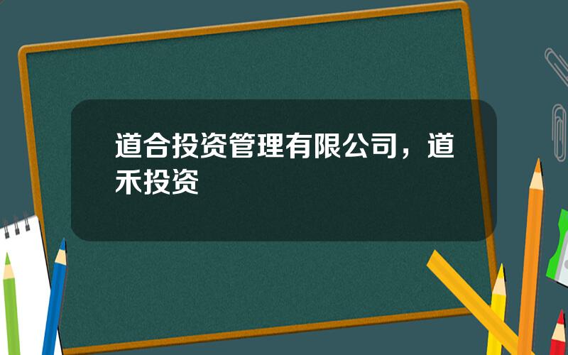 道合投资管理有限公司，道禾投资